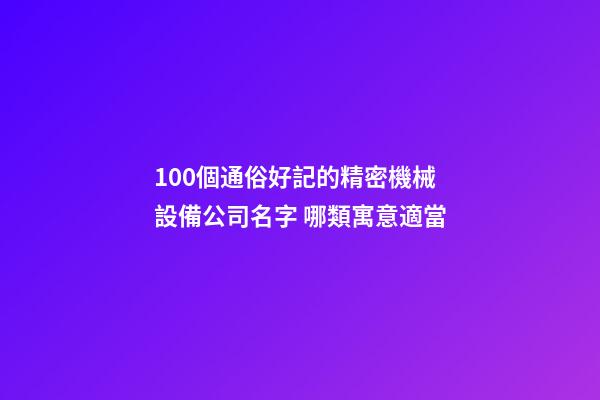 100個通俗好記的精密機械設備公司名字 哪類寓意適當-第1張-公司起名-玄機派